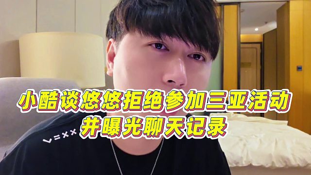 【小小小酷哥】小酷谈悠悠拒绝参加三亚活动，并曝光聊天记录