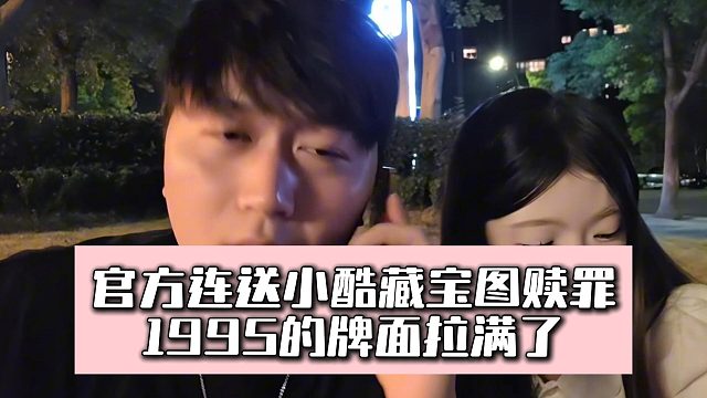 官方连送小酷藏宝图赎罪，1995的牌面拉满了