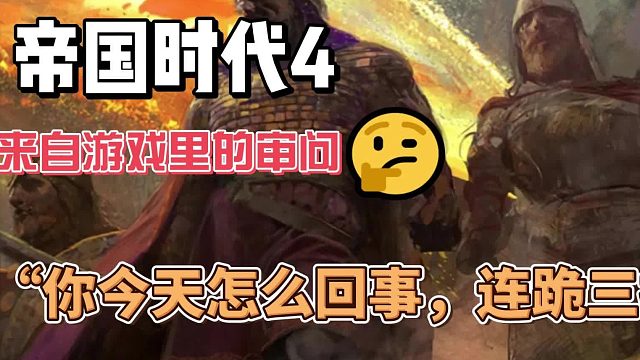 帝国时代4.来自游戏里的审问：“你今天怎么回事，连跪三把了”