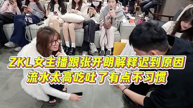 【张开朗】ZKL女主播跟张开朗解释迟到原因，流水太高吃吐了有点不习惯