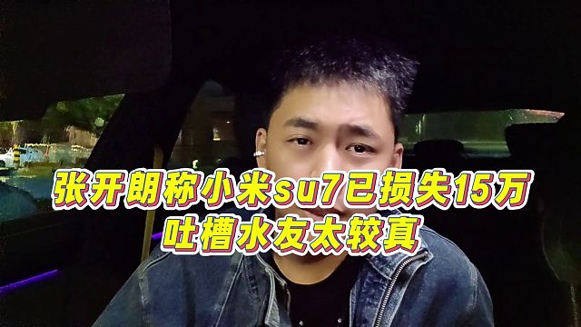 【张开朗】张开朗称小米su7已损失15万，吐槽水友太较真