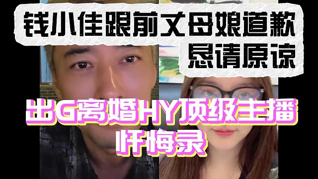 出G离婚HY顶级主播忏悔录！钱小佳向前丈母娘道歉恳请原谅