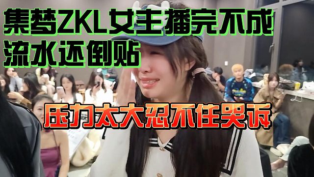 集梦ZKL女主播完不成流水还倒贴！压力太大忍不住哭诉！