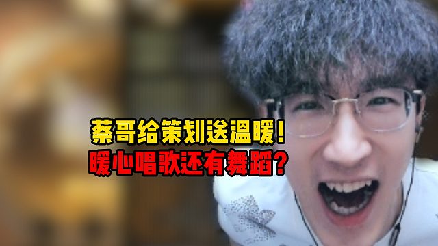 蔡哥给策划送温暖！暖心唱歌还配舞蹈！