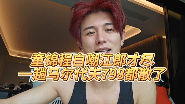 【童锦程】童锦程自嘲江郎才尽，一趟马尔代夫798都散了