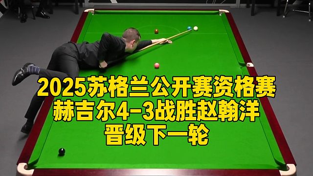 2025苏格兰公开赛资格赛，赫吉尔4-3战胜赵翰洋晋级下一轮