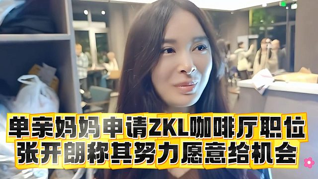 单亲妈妈申请ZKL咖啡厅职位，张开朗称其努力愿意给机会