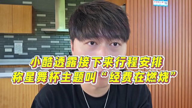【小小小酷哥】小酷透露接下来行程安排，称星舞杯主题叫“经费在燃烧”
