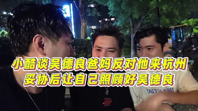 【小小小酷哥】小酷谈吴德良爸妈反对他来杭州，妥协后让自己照顾好吴德良