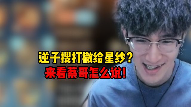 逆子搜打撤给星纱？来看蔡哥怎么说！