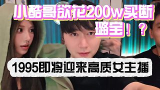 小酷哥欲花200w買斷璐寶！1995即將迎來高質(zhì)主播