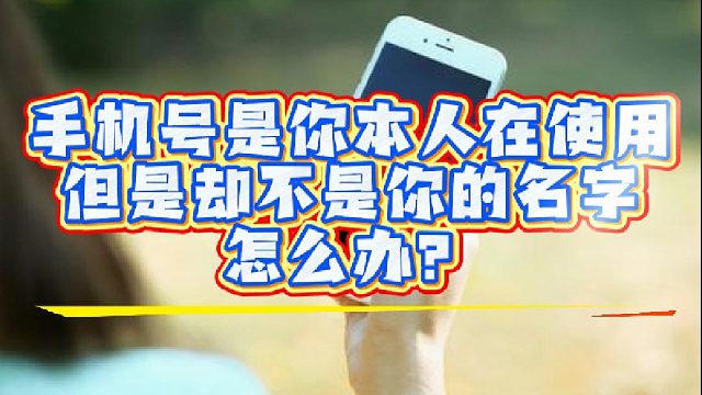 手机号是你本人在使用，但是却不是你的名字，怎么办？
