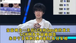 寶藍(lán)神之一手后LCK和Gen破防發(fā)文網(wǎng)友懷疑做簽，朱開寧王預(yù)測S賽4強(qiáng)AL有冠軍相，BLG回來了！