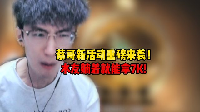 蔡哥新活动重磅来袭！水友躺着就能拿7K？