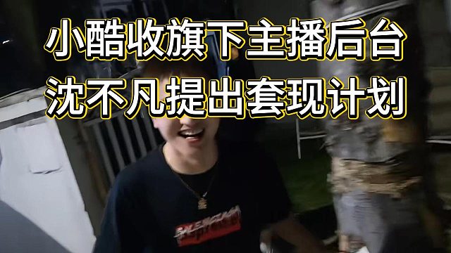 小酷要收旗下女主播后台打年度，沈不凡提出套现计划