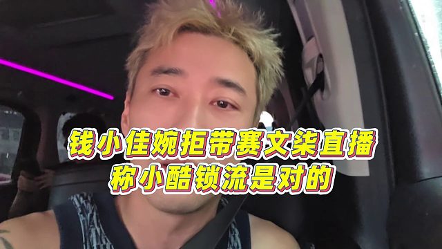 【钱小佳】钱小佳婉拒带赛文柒直播，称小酷锁流是对的