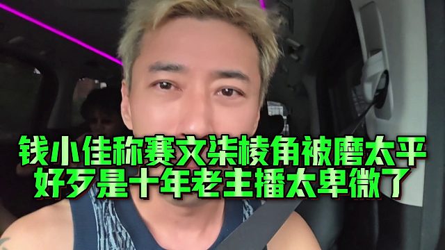 【钱小佳】钱小佳称赛文柒棱角被磨太平，好歹是十年老主播太卑微了