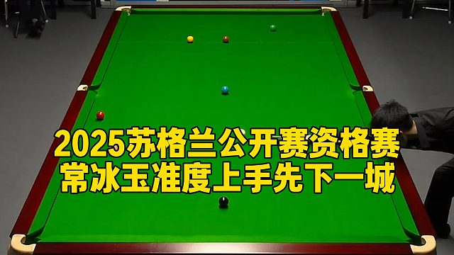 2025苏格兰公开赛资格赛，常冰玉准度上手先下一城