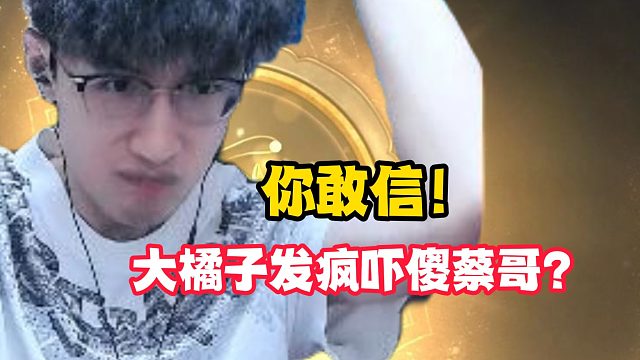 你敢信！大橘子发疯吓傻蔡哥？