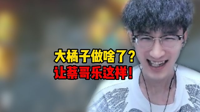 大橘子做啥了？让蔡哥乐这样！