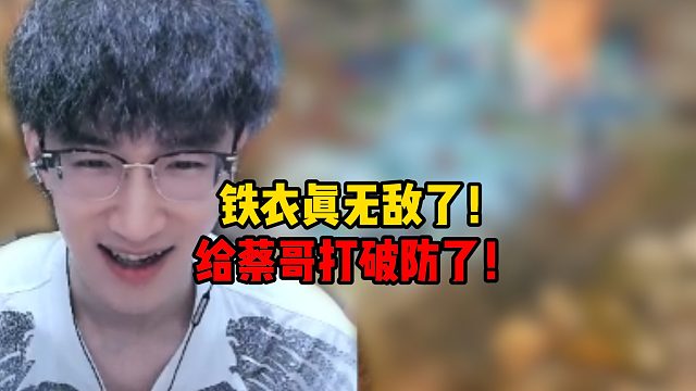 铁衣真无敌了！给蔡哥打破防了！