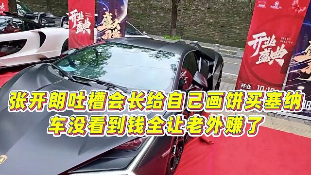 【张开朗】张开朗吐槽会长给自己画饼买塞纳，车没看到钱全让老外赚了