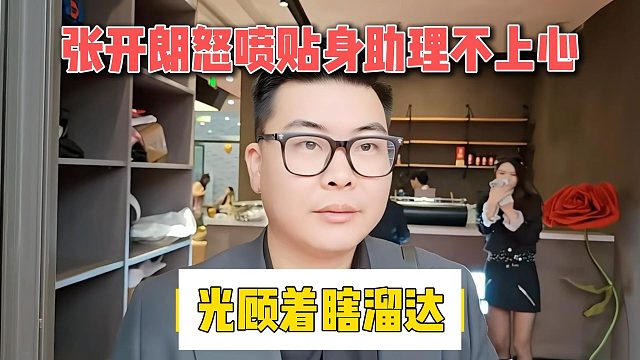 张开朗怒喷贴身助理不上心，光顾着瞎溜达