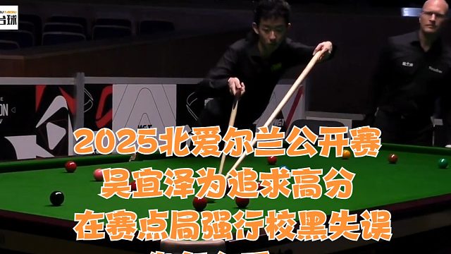 2025北爱尔兰公开赛吴宜泽为追求高分在赛点局强行校黑失误你怎么看？