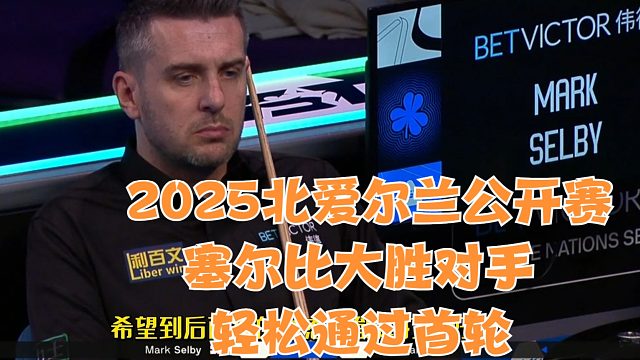 2025北爱尔兰公开赛塞尔比大胜对手轻松通过首轮