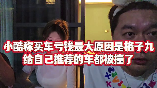 【小小小酷哥】小酷称买车亏钱最大原因是格子九，给自己推荐的车都被撞了