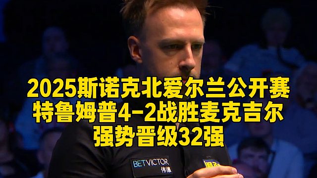 2025斯诺克北爱尔兰公开赛，特鲁姆普4-2战胜麦克吉尔，强势晋级32强