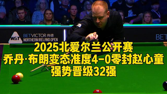 2025北爱尔兰公开赛，乔丹·布朗变态准度4-0零封赵心童，强势晋级32强