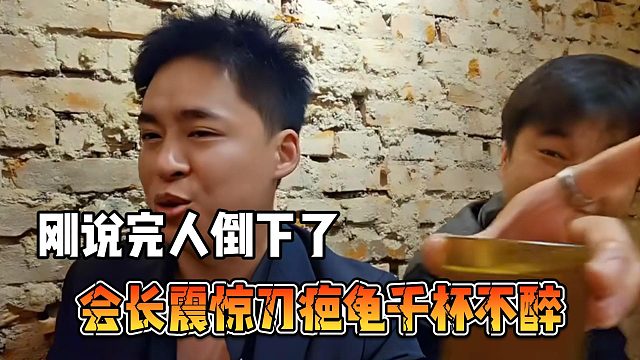 会长震惊刀疤龟千杯不醉，刚说完人倒下了