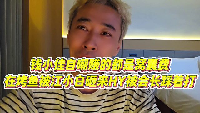 【钱小佳】钱小佳自嘲赚的都是窝囊费，在烤鱼被江小白砸，来HY被会长踩着打