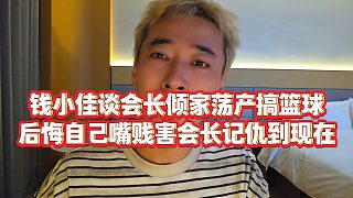 【錢(qián)小佳】錢(qián)小佳談會(huì)長(zhǎng)傾家蕩產(chǎn)搞籃球，后悔自己嘴賤害會(huì)長(zhǎng)記仇到現(xiàn)在