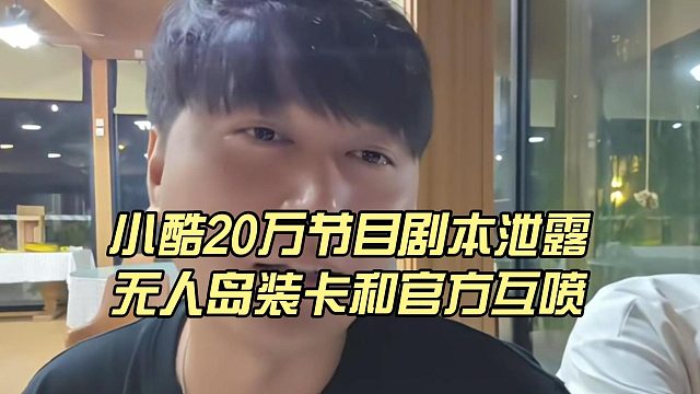 小酷20万节目剧本泄露，无人岛装卡和官方互喷