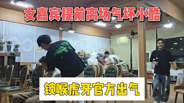 女嘉宾提前离场气坏小酷，锁喉虎牙官方出气