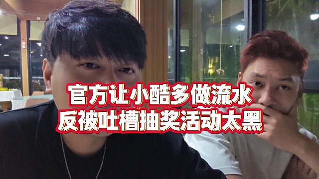 【小小小酷哥】官方让小酷多做流水反被吐槽抽奖活动太黑