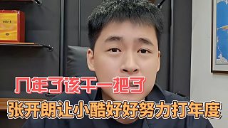 幾年了該干一把了，張開朗讓小酷好好努力打年度