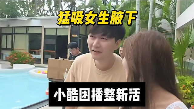 猛吸女生腋下，小酷团播整新活