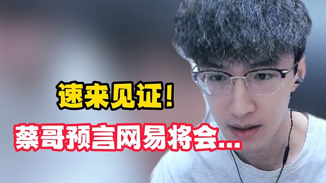 速来见证！蔡哥预言网易将会...