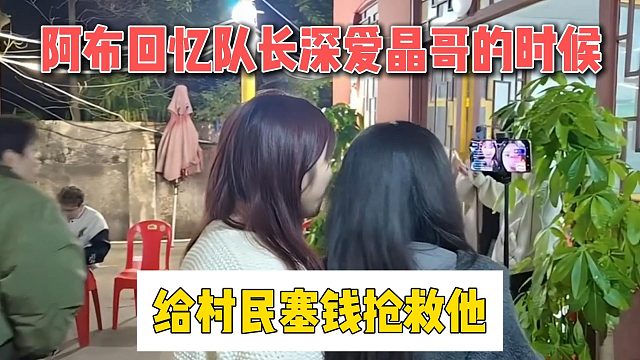 阿布回忆队长深爱晶哥的时候，给村民塞钱抢救他