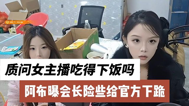 阿布曝会长险些给官方下跪，质问女主播吃得下饭吗