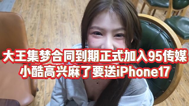 【小小小酷哥】大王集梦合同到期正式加入95传媒，小酷高兴麻了要送iPhone17