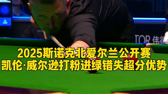 2025斯诺克北爱尔兰公开赛，凯伦·威尔逊打粉进绿错失超分优势