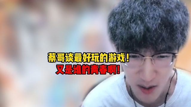 蔡哥谈玩过最好玩的游戏！又是谁的青春呢？