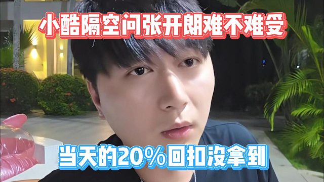 小酷隔空问张开朗难不难受，当天的20％回扣没拿到