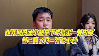 【張開(kāi)朗】張開(kāi)朗內(nèi)涵小酷拿下年度第一有內(nèi)幕？自己贏了對(duì)三方都不利