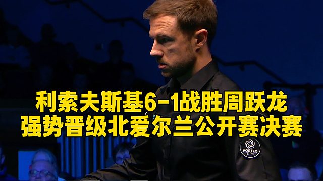 利索夫斯基6-1战胜周跃龙，强势晋级北爱尔兰公开赛决赛
