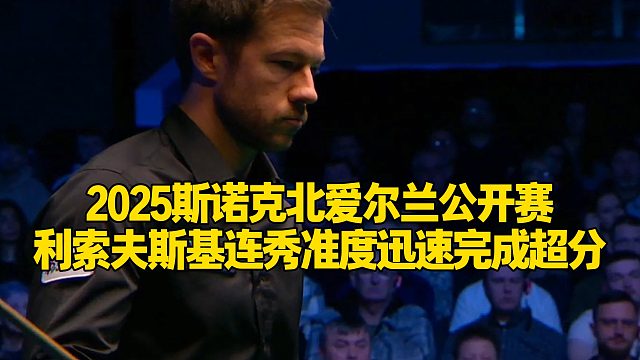 2025斯诺克北爱尔兰公开赛，利索夫斯基连秀准度迅速完成超分